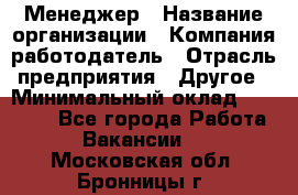 Менеджер › Название организации ­ Компания-работодатель › Отрасль предприятия ­ Другое › Минимальный оклад ­ 15 000 - Все города Работа » Вакансии   . Московская обл.,Бронницы г.